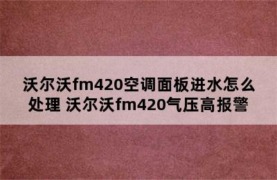 沃尔沃fm420空调面板进水怎么处理 沃尔沃fm420气压高报警